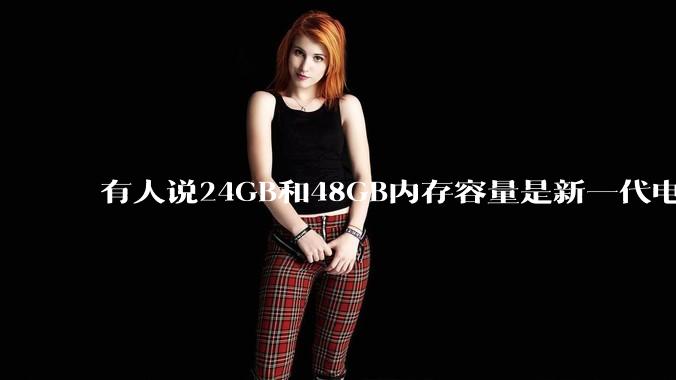有人说24GB和48GB内存容量是新一代电脑平台最均衡的方案，真的是这样吗？电脑内存应该如何选？