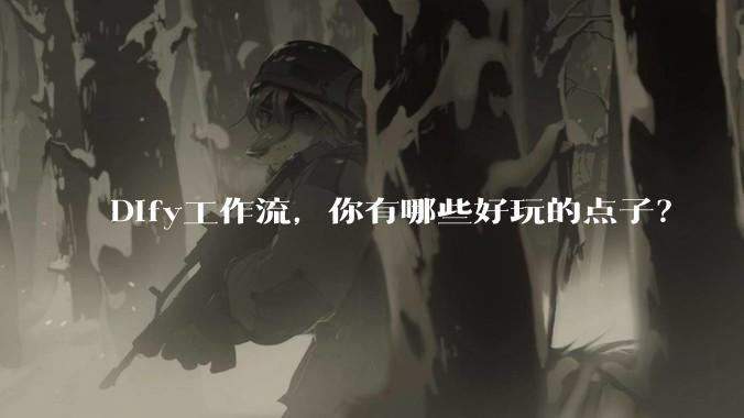 Dify工作流，你有哪些好玩的点子？