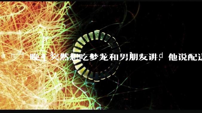 晚上突然想吃梦龙和男朋友讲，他说配送费太贵了不值，让我自己下楼买，我特别不高兴，吵架了，是谁的问题?