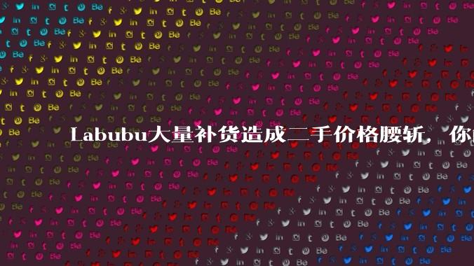 Labubu大量补货造成二手价格腰斩，你能用经济学解释这种市场金融现象么？
