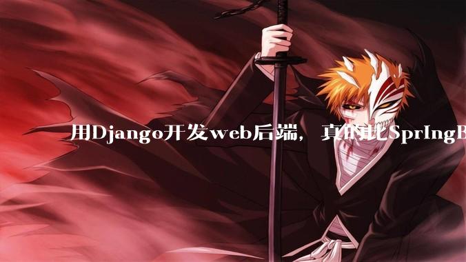 用Django开发web后端，真的比SpringBoot要省事吗？