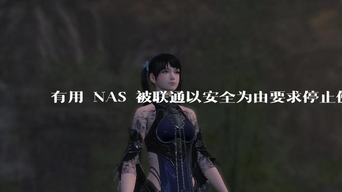 有用 NAS 被联通以安全为由要求停止使用的吗？