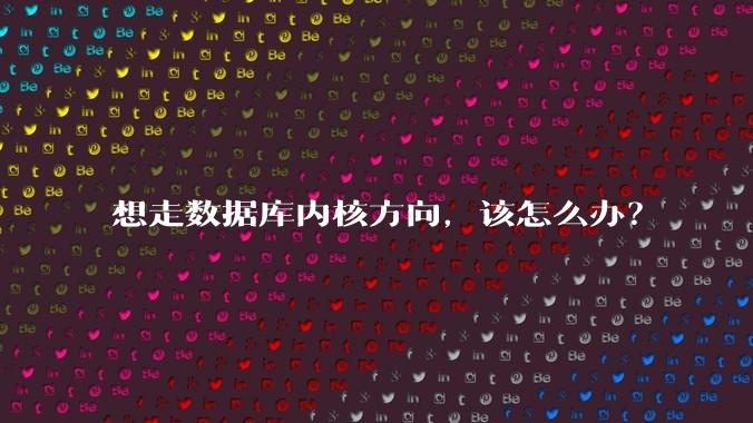 想走数据库内核方向，该怎么办？