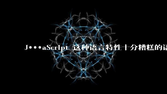 J***aScript 这种语言特性十分糟糕的语言流行起来是不是一场灾难？