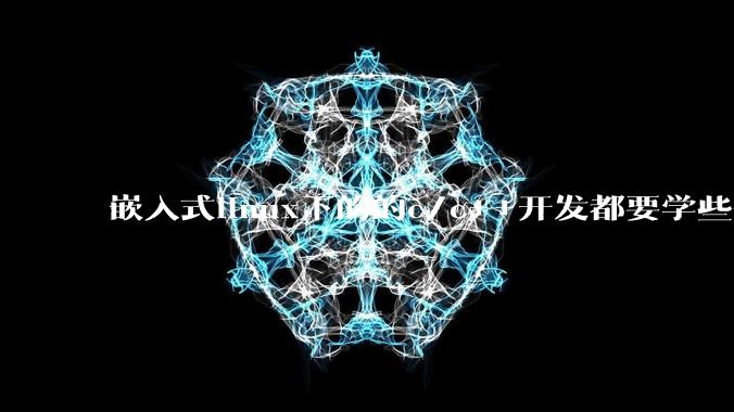 嵌入式linux下的的c/c++开发都要学些什么啊，有哪些课程是值得推荐的？