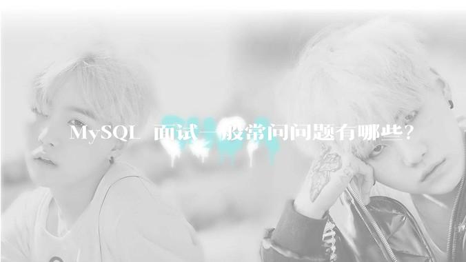 MySQL 面试一般常问问题有哪些？