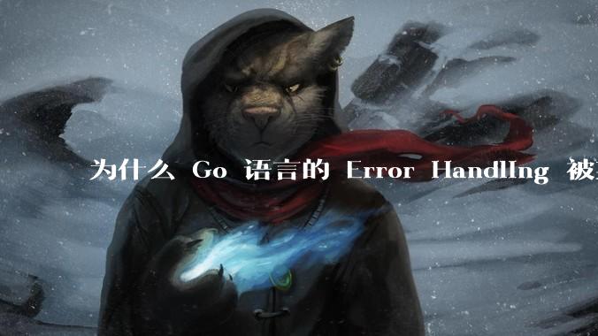 为什么 Go 语言的 Error Handling 被某些人认为是一个败笔？