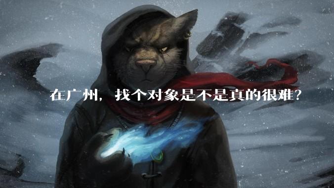 在广州，找个对象是不是真的很难？
