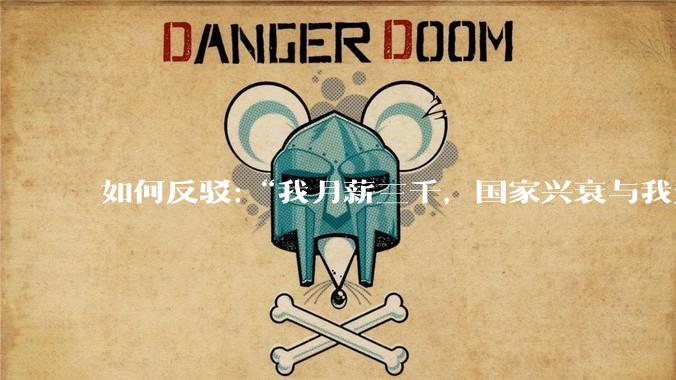 如何反驳:“我月薪三千，国家兴衰与我无关！”这类话术?