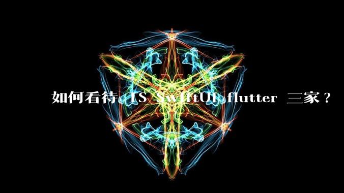 如何看待 TS SwiftUI flutter 三家?
