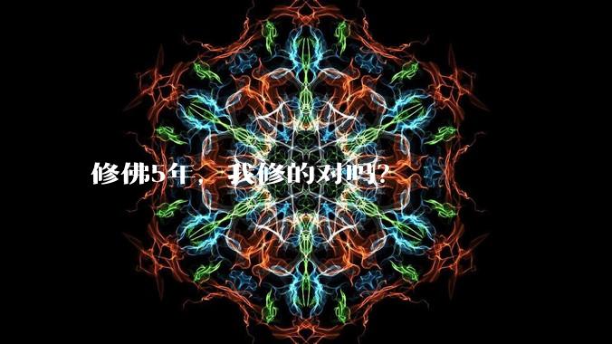 修佛5年，我修的对吗？