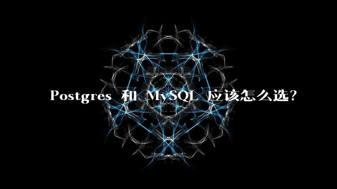 Postgres 和 MySQL 应该怎么选？