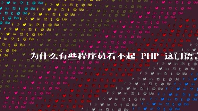 为什么有些程序员看不起 PHP 这门语言？