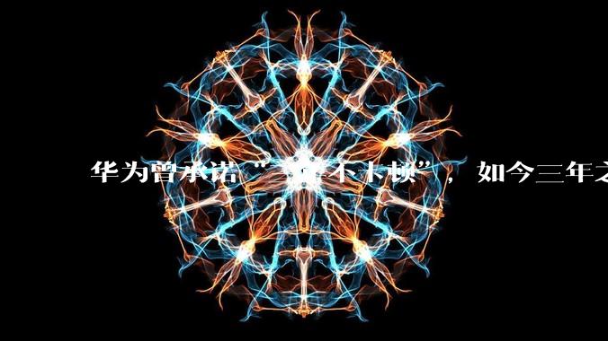 华为曾承诺“三年不卡顿”，如今三年之期已到，华为手机能做到不卡吗？
