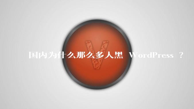 国内为什么那么多人黑 WordPress ？