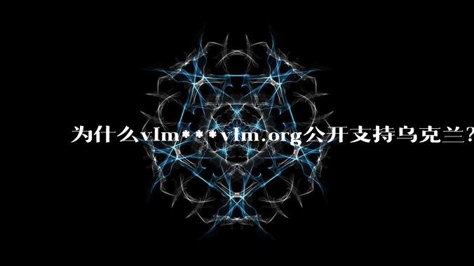 为什么vim***vim.org公开支持乌克兰？