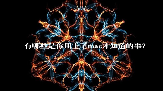 有哪些是你用上了mac才知道的事？