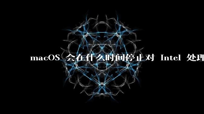 macOS 会在什么时间停止对 Intel 处理器的支持？