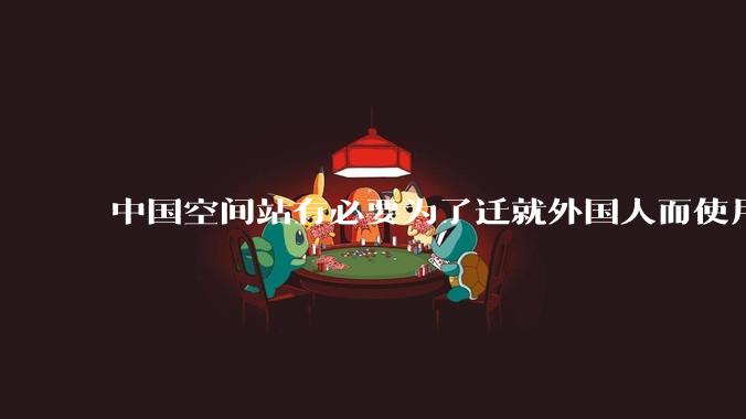 中国空间站有必要为了迁就外国人而使用英文操作界面吗？