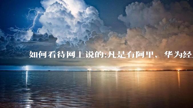 如何看待网上说的:凡是有阿里、华为经历的一律不要？