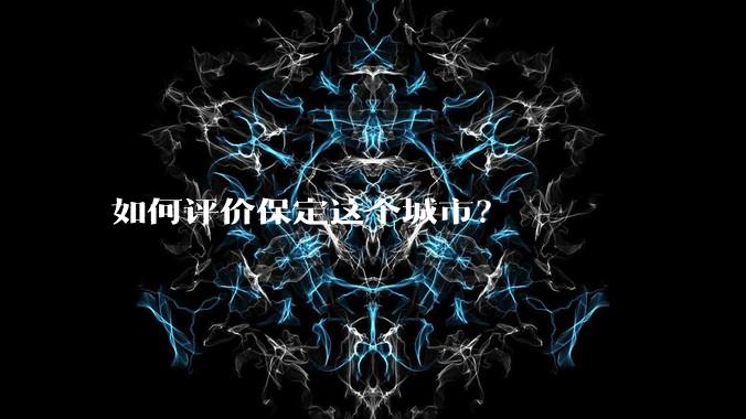 如何评价保定这个城市？