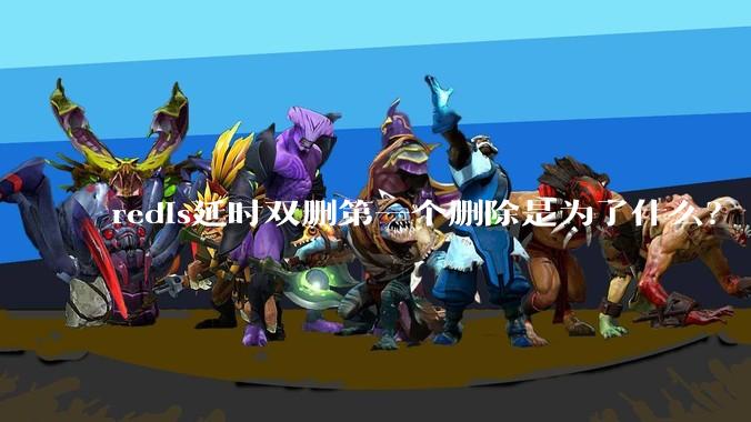 redis延时双删第一个删除是为了什么？
