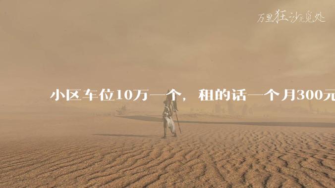 小区车位10万一个，租的话一个月300元，还有必要买车位吗？