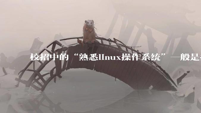 校招中的“熟悉linux操作系统”一般是指达到什么程度？