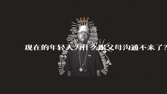 现在的年轻人为什么跟父母沟通不来了？