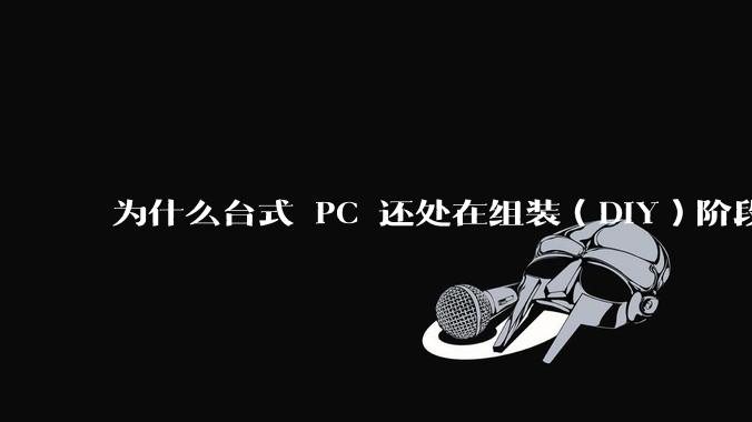 为什么台式 PC 还处在组装（DIY）阶段？