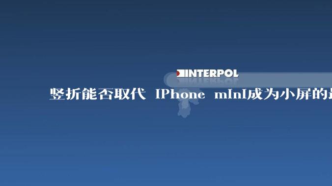 竖折能否取代 iPhone mini成为小屏的最佳选择？