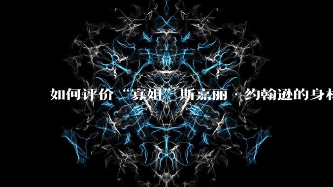 如何评价“寡姐”斯嘉丽·约翰逊的身材？