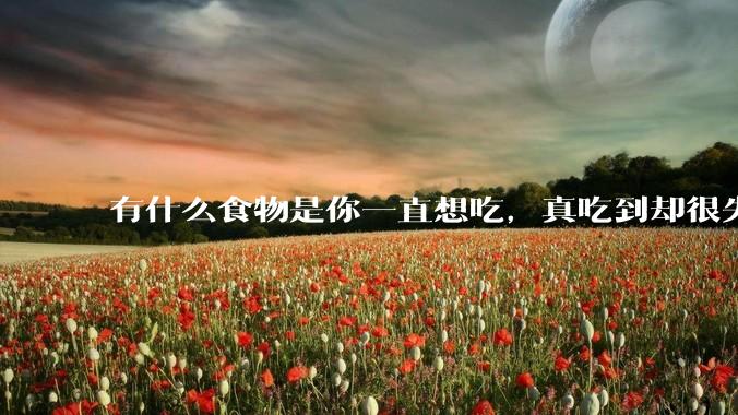 有什么食物是你一直想吃，真吃到却很失望的？