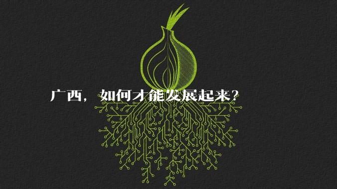 广西，如何才能发展起来？