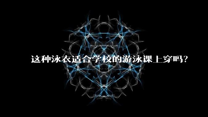 这种泳衣适合学校的游泳课上穿吗？