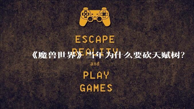 《魔兽世界》当年为什么要砍天赋树？