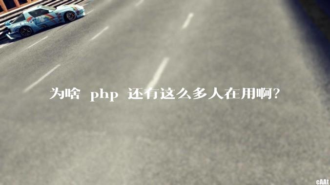为啥 php 还有这么多人在用啊？