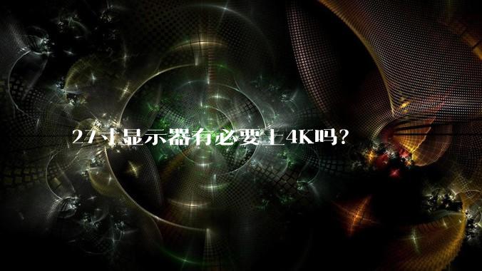 27寸显示器有必要上4K吗？