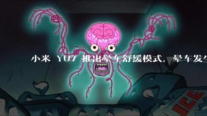 小米 YU7 推出晕车舒缓模式，晕车发生率降低 51%，如何看待此功能？抗晕能力未来会成为汽车标配吗？