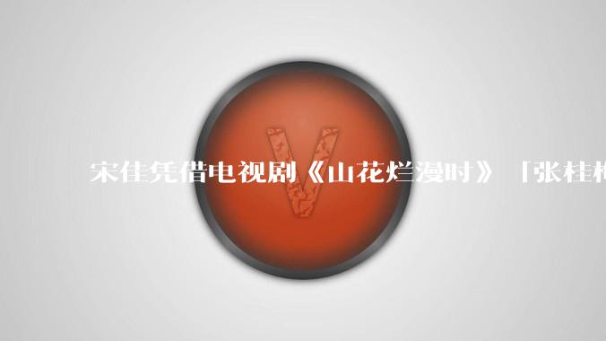 宋佳凭借电视剧《山花烂漫时》「张桂梅」一角二封白玉兰视后，如何评价她的演技？