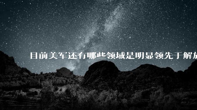 目前美军还有哪些领域是明显领先于解放军的？