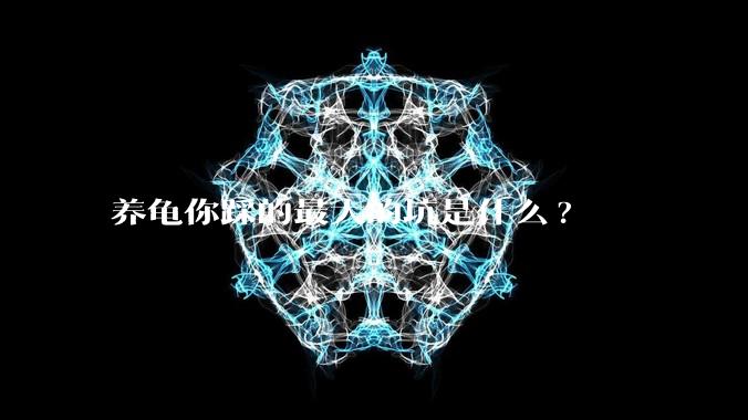 养龟你踩的最大的坑是什么?