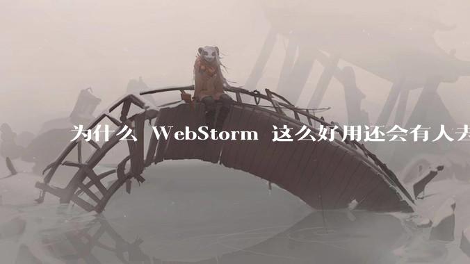 为什么 WebStorm 这么好用还会有人去用 VSCode？