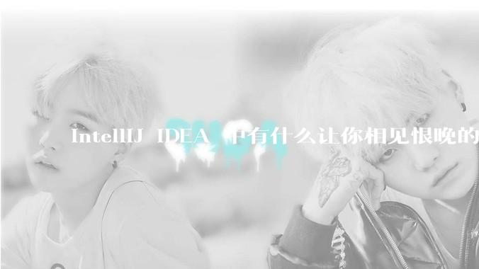 IntelliJ IDEA 中有什么让你相见恨晚的技巧？