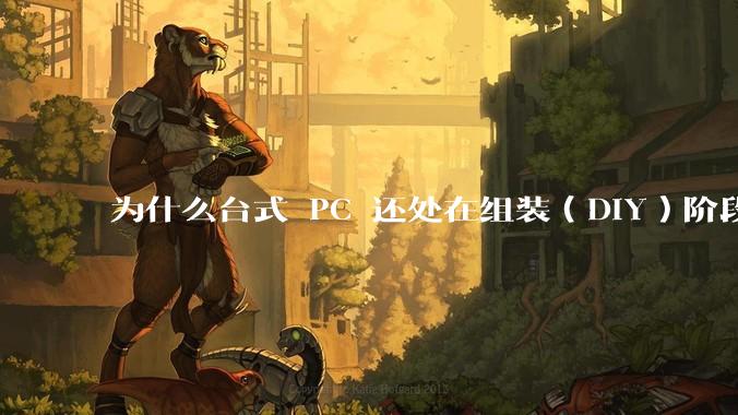 为什么台式 PC 还处在组装（DIY）阶段？