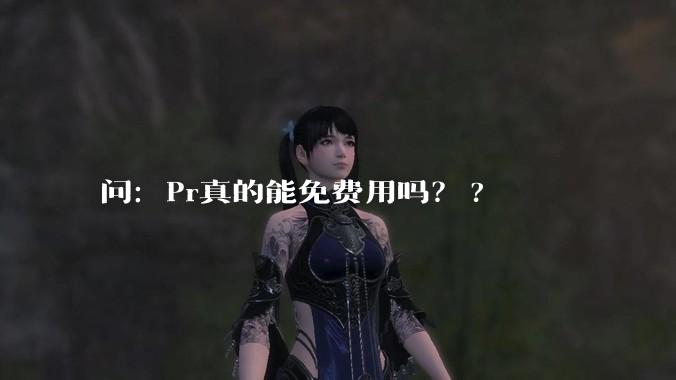 问：Pr真的能免费用吗？?