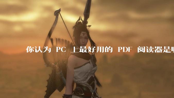 你认为 PC 上最好用的 PDF 阅读器是哪一种？