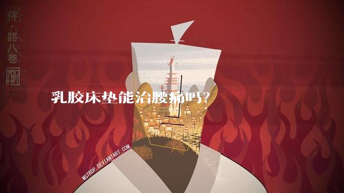 乳胶床垫能治腰痛吗？