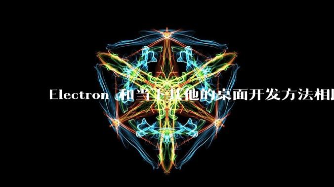 Electron 和当下其他的桌面开发方法相比如何？