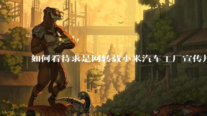 如何看待求是网转载小米汽车工厂宣传片？